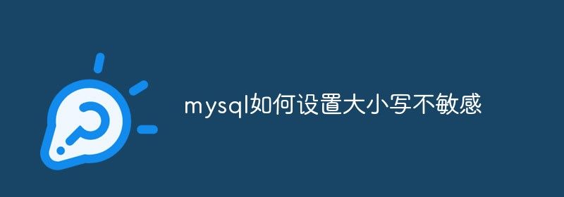 mysql如何设置大小写不敏感