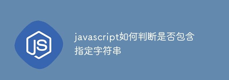 javascript如何判断是否包含指定字符串