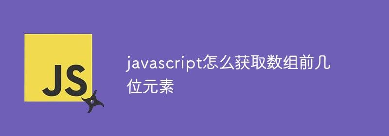 javascript怎么获取数组前几位元素