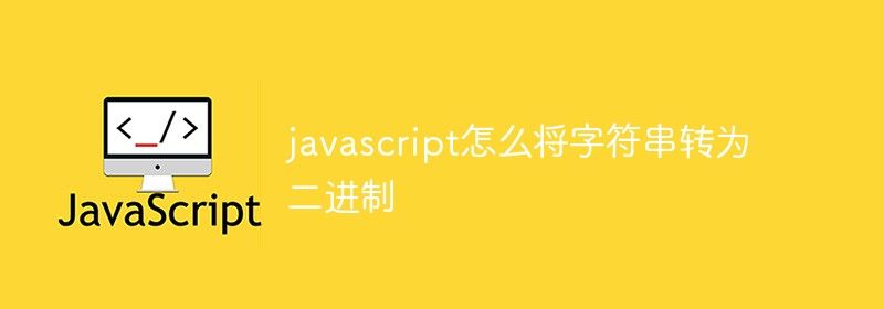 javascript怎么将字符串转为二进制