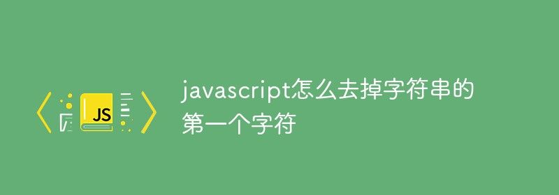 javascript怎么去掉字符串的第一个字符