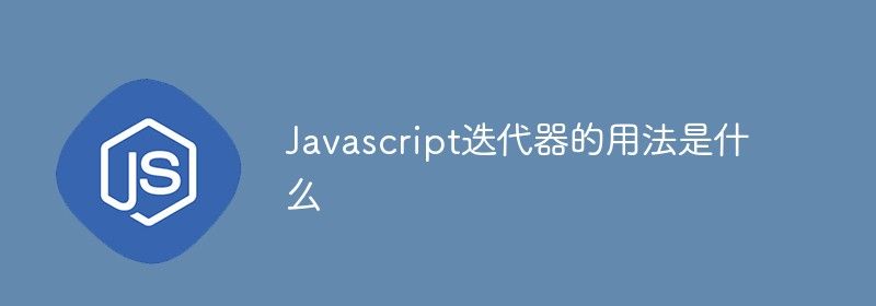 Javascript迭代器的用法是什么