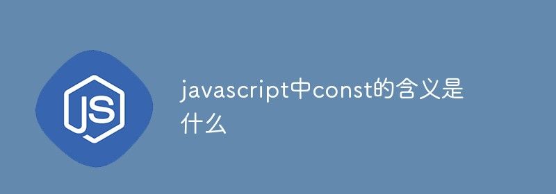 javascript中const的含义是什么