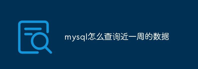 mysql怎么查询近一周的数据