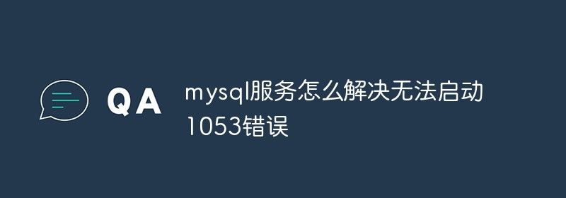 mysql服务怎么解决无法启动1053错误