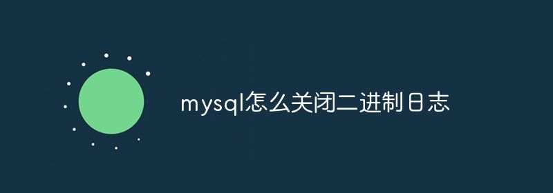 mysql怎么关闭二进制日志