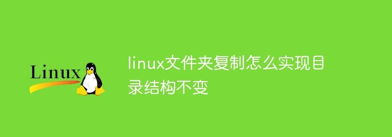 linux文件夹复制怎么实现目录结构不变