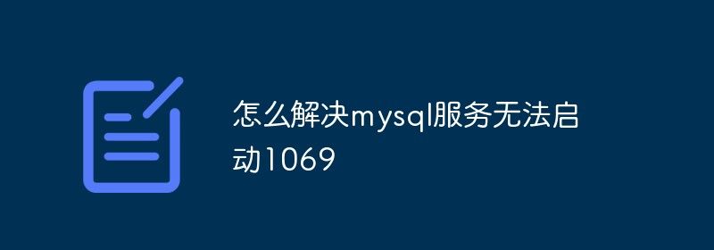 怎么解决mysql服务无法启动1069