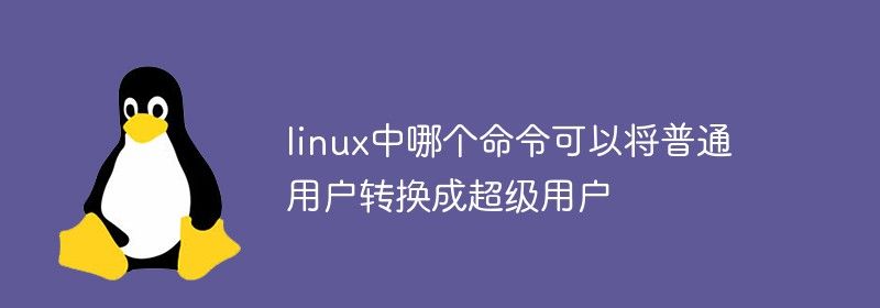 linux中哪个命令可以将普通用户转换成超级用户