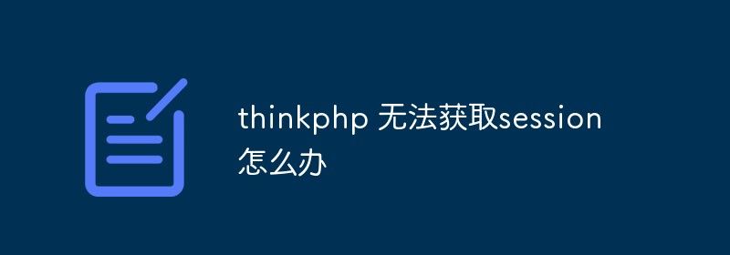 thinkphp 无法获取session怎么办