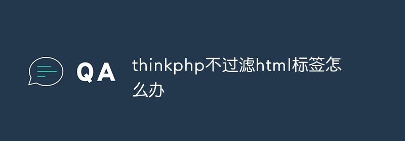 thinkphp不过滤html标签怎么办