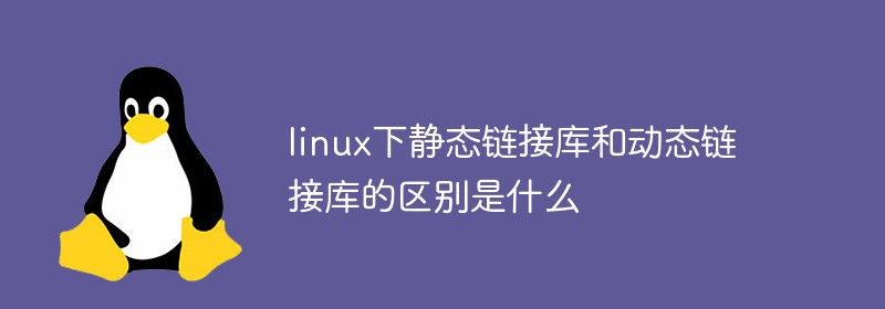 linux下静态链接库和动态链接库的区别是什么