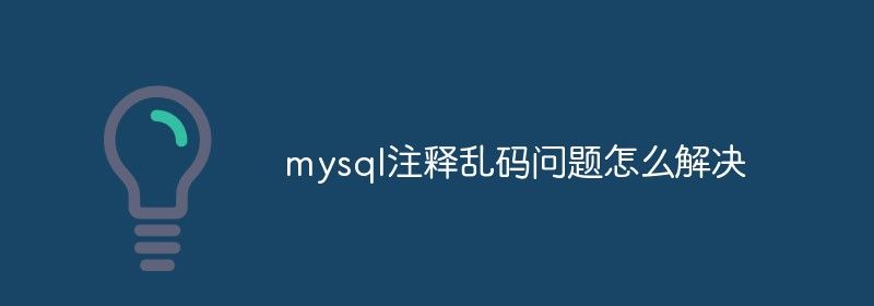 mysql注释乱码问题怎么解决