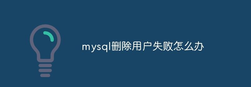 mysql删除用户失败怎么办