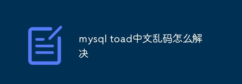 mysql toad中文乱码怎么解决