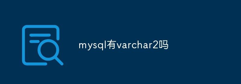 mysql有varchar2吗