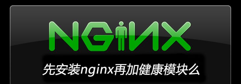 先安装nginx再加健康模块么