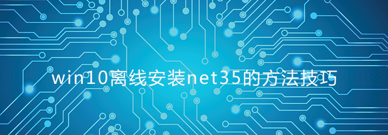 win10离线安装net35的方法技巧