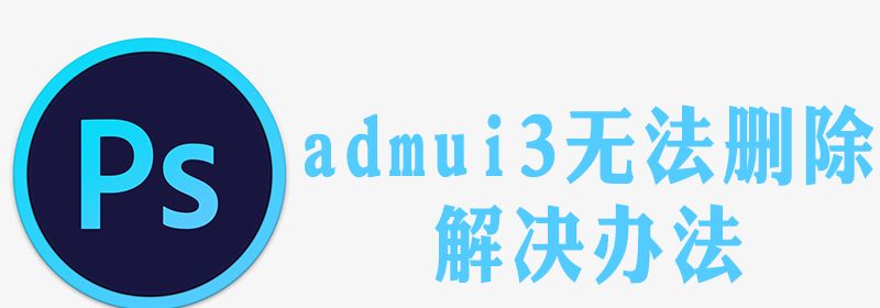 ps残留admui3无法删除怎么办