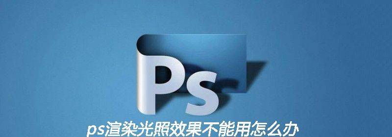 ps渲染光照效果不能用怎么办