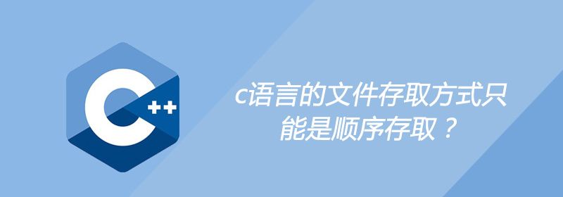 c语言的文件存取方式只能是顺序存取？