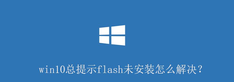 win10总提示flash未安装怎么解决？