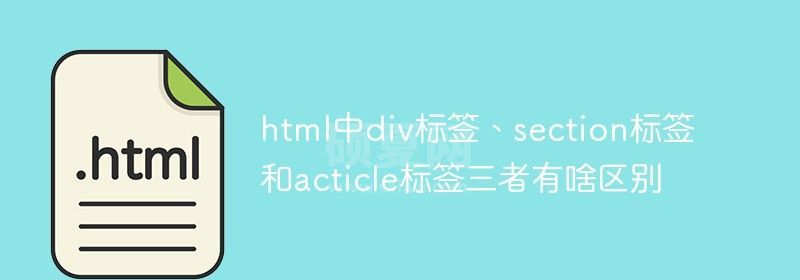 html中div标签、section标签和acticle标签三者有啥区别