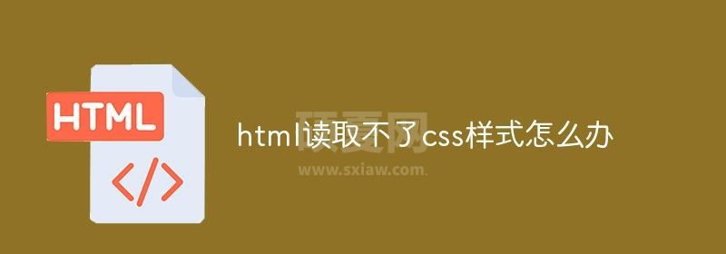 html读取不了css样式怎么办