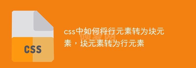 css中如何将行元素转为块元素，块元素转为行元素