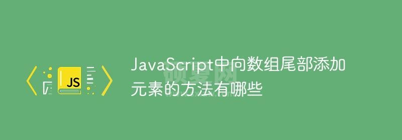 JavaScript中向数组尾部添加元素的方法有哪些