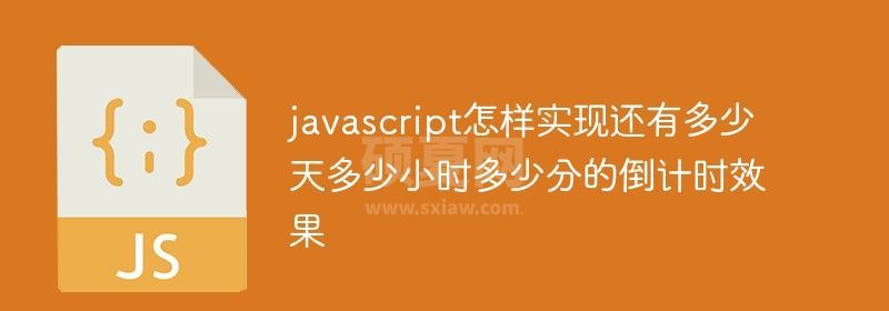 javascript怎样实现还有多少天多少小时多少分的倒计时效果