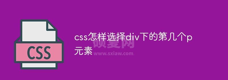 css怎样选择div下的第几个p元素