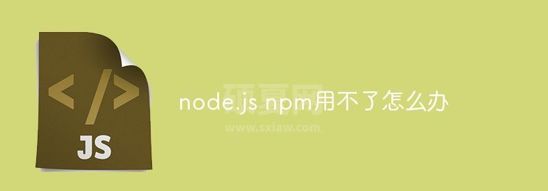 node.js npm用不了怎么办