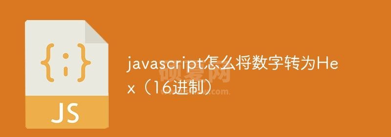 javascript怎么将数字转为Hex（16进制）