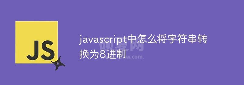 javascript中怎么将字符串转换为8进制