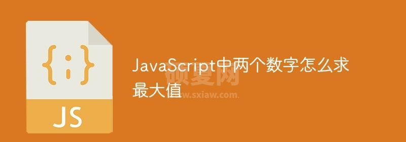 JavaScript中两个数字怎么求最大值