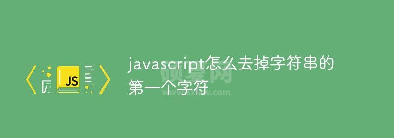 javascript怎么去掉字符串的第一个字符