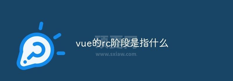 vue的rc阶段是指什么