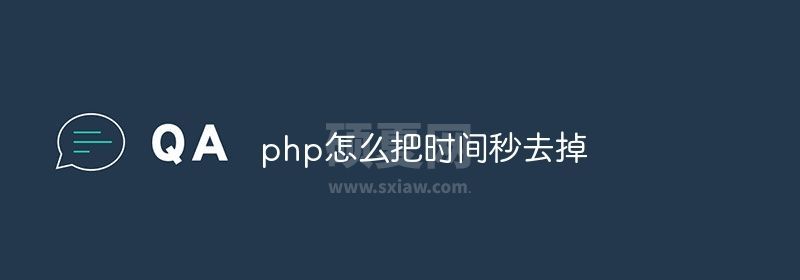 php怎么把时间秒去掉