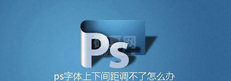 ps字体上下间距调不了怎么办