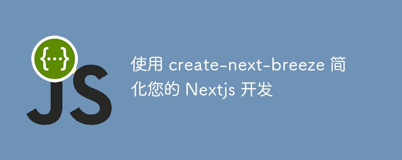 使用 create-next-breeze 简化您的 Nextjs 开发