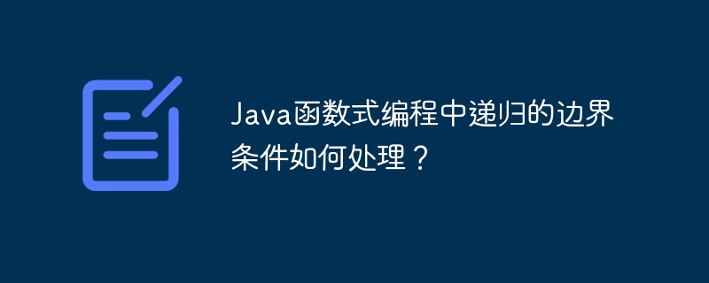 Java函数式编程中递归的边界条件如何处理？