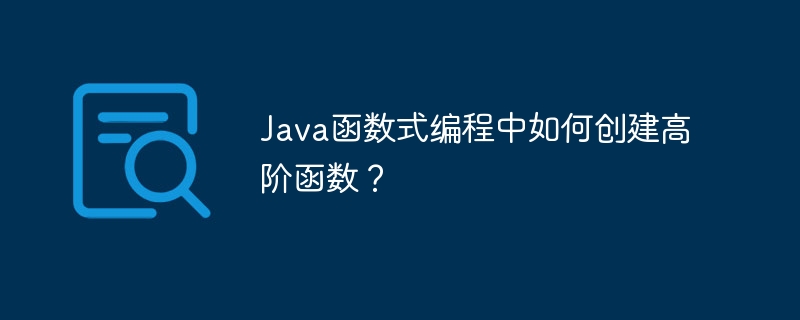 Java函数式编程中如何创建高阶函数？