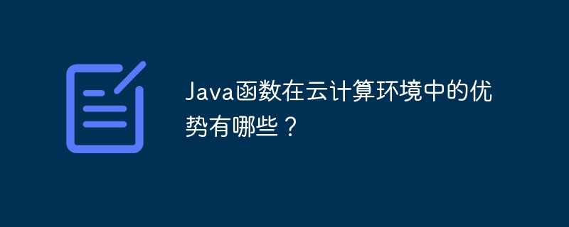 Java函数在云计算环境中的优势有哪些？