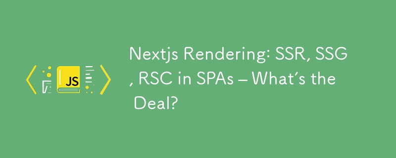 Nextjs Rendering: SSR, SSG, RSC in SPAs – What’s the Deal?