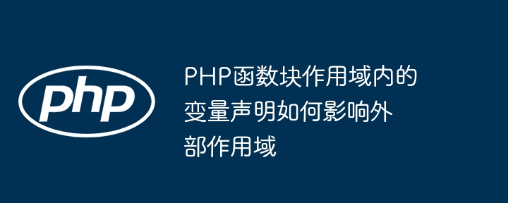 PHP函数块作用域内的变量声明如何影响外部作用域