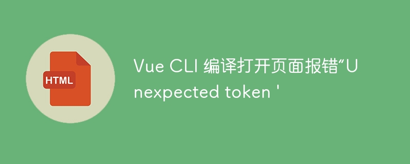 Vue CLI 编译打开页面报错“Unexpected token \'