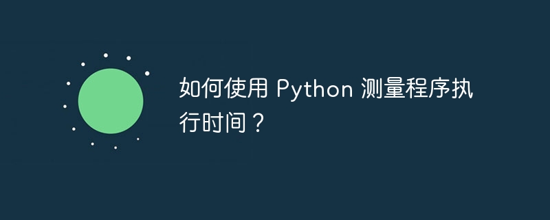 如何使用 Python 测量程序执行时间？