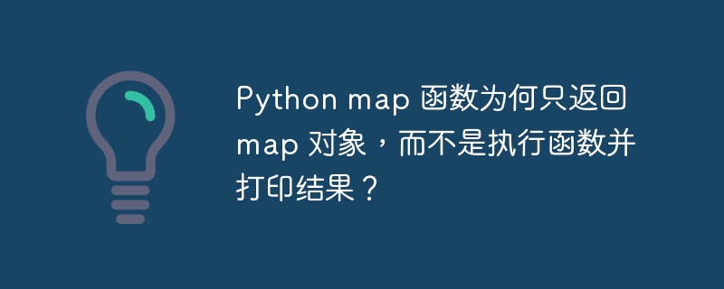 Python map 函数为何只返回 map 对象，而不是执行函数并打印结果？