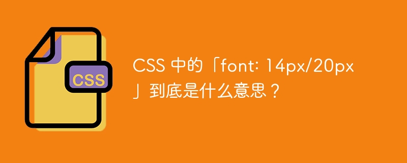 CSS 中的「font: 14px/20px」到底是什么意思？